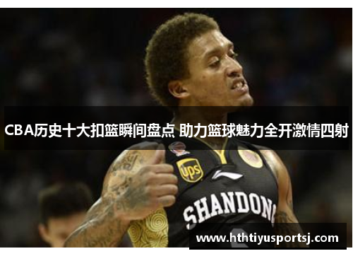 CBA历史十大扣篮瞬间盘点 助力篮球魅力全开激情四射